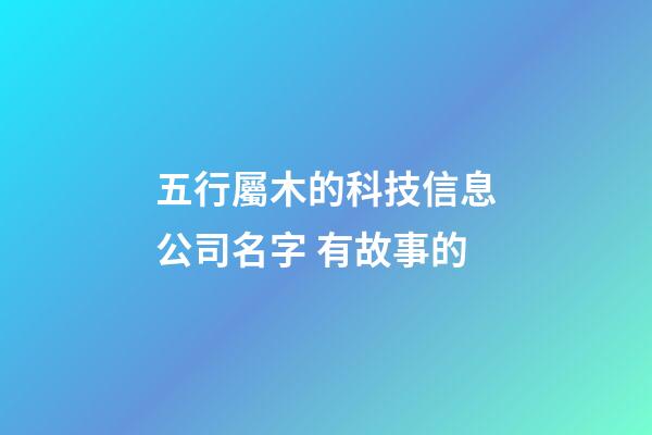 五行屬木的科技信息公司名字 有故事的-第1張-公司起名-玄機派